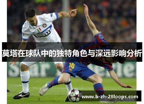 莫塔在球队中的独特角色与深远影响分析