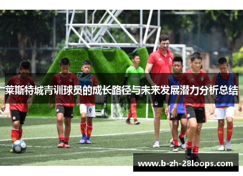 莱斯特城青训球员的成长路径与未来发展潜力分析总结