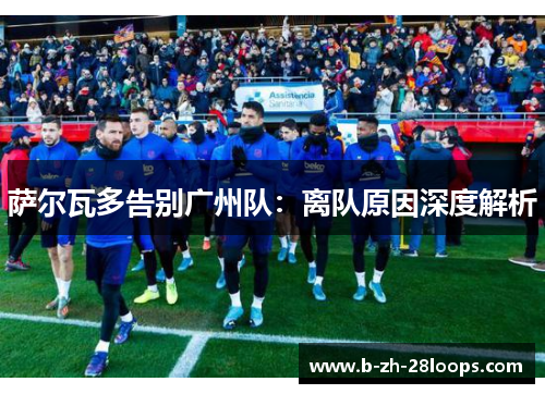 萨尔瓦多告别广州队:离队原因深度解析 萨尔瓦多告别广州队:离队原因深度解析
