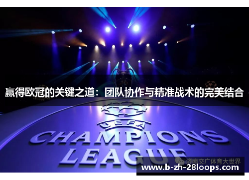 赢得欧冠的关键之道：团队协作与精准战术的完美结合