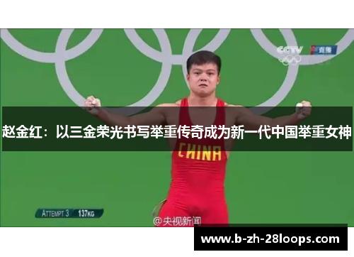 赵金红:以三金荣光书写举重传奇成为新一代中国举重女神 赵金红:以三金荣光书写举重传奇成为新一代中国举重女神