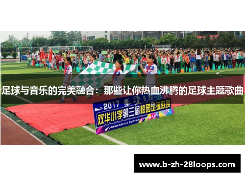足球与音乐的完美融合：那些让你热血沸腾的足球主题歌曲