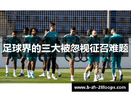 足球界的三大被忽视征召难题