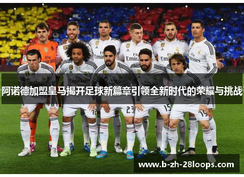 阿诺德加盟皇马揭开足球新篇章引领全新时代的荣耀与挑战 阿诺德加盟皇马揭开足球新篇章引领全新时代的荣耀与挑战