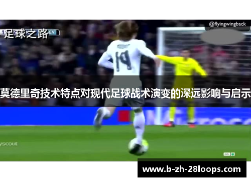莫德里奇技术特点对现代足球战术演变的深远影响与启示