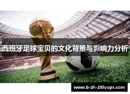西班牙足球宝贝的文化背景与影响力分析 西班牙足球宝贝的文化背景与影响力分析